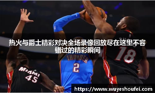 热火与爵士精彩对决全场录像回放尽在这里不容错过的精彩瞬间