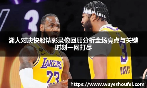 湖人对决快船精彩录像回顾分析全场亮点与关键时刻一网打尽