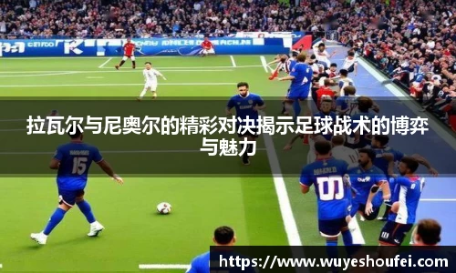 拉瓦尔与尼奥尔的精彩对决揭示足球战术的博弈与魅力
