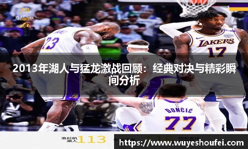 2013年湖人与猛龙激战回顾：经典对决与精彩瞬间分析