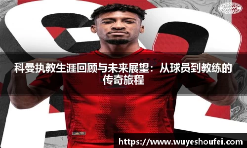 科曼执教生涯回顾与未来展望：从球员到教练的传奇旅程