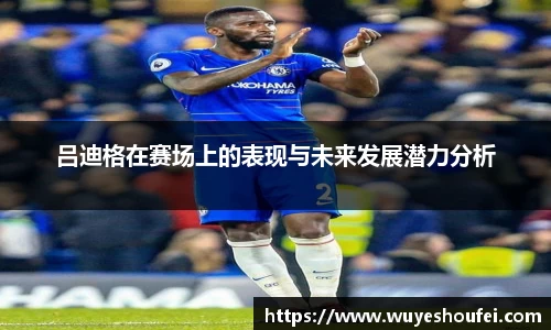 吕迪格在赛场上的表现与未来发展潜力分析