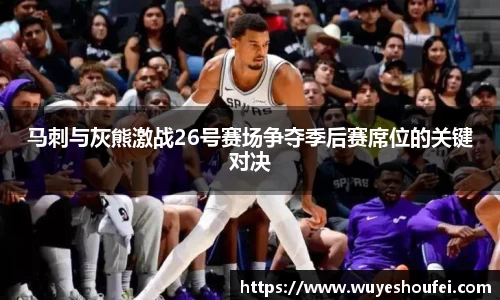 马刺与灰熊激战26号赛场争夺季后赛席位的关键对决